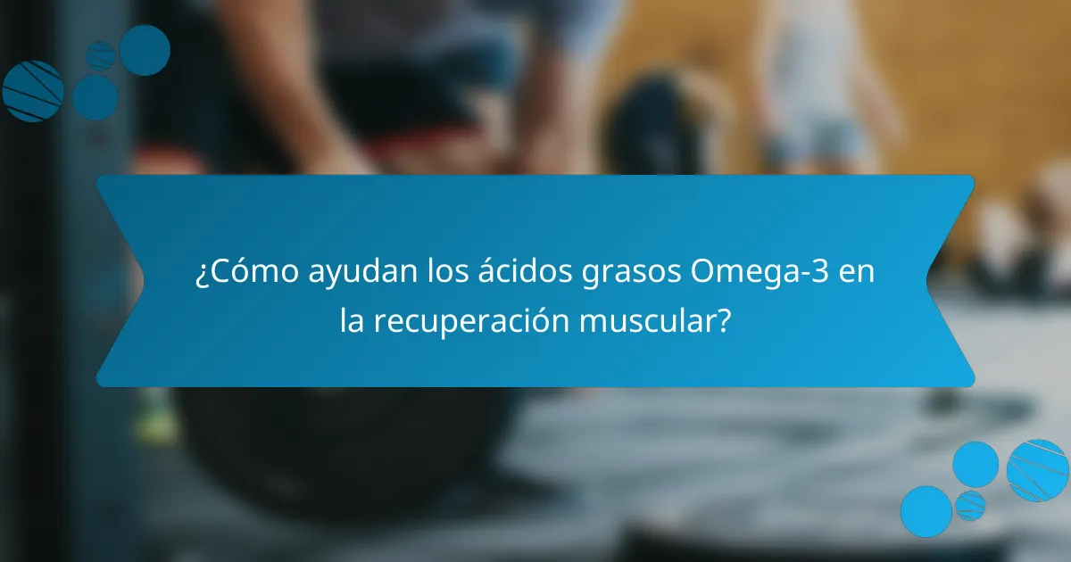 ¿Cómo ayudan los ácidos grasos Omega-3 en la recuperación muscular?