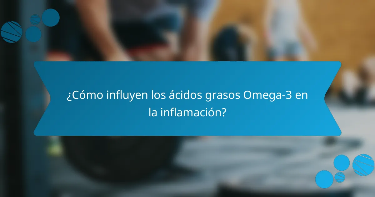 ¿Cómo influyen los ácidos grasos Omega-3 en la inflamación?