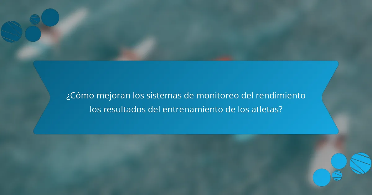 ¿Cómo mejoran los sistemas de monitoreo del rendimiento los resultados del entrenamiento de los atletas?