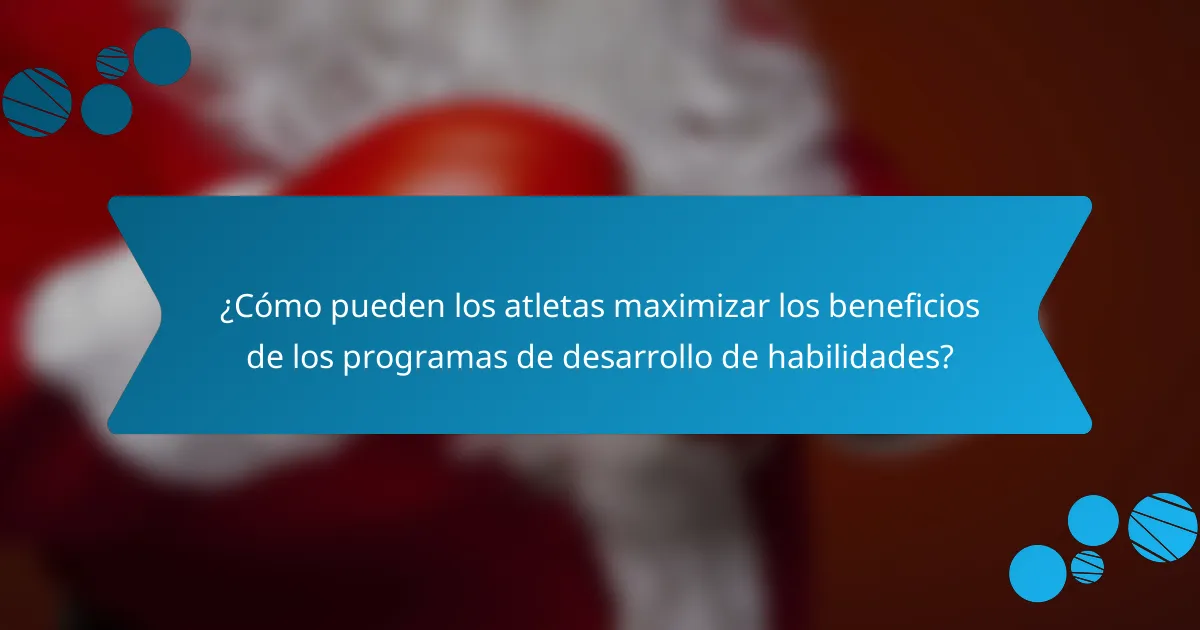 ¿Cómo pueden los atletas maximizar los beneficios de los programas de desarrollo de habilidades?