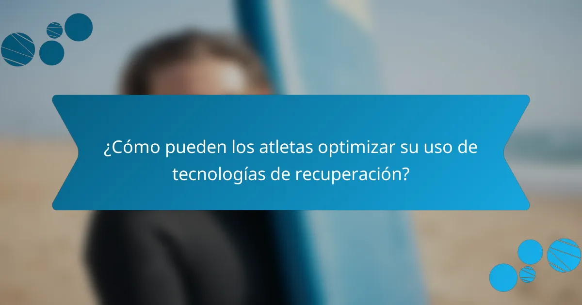 ¿Cómo pueden los atletas optimizar su uso de tecnologías de recuperación?