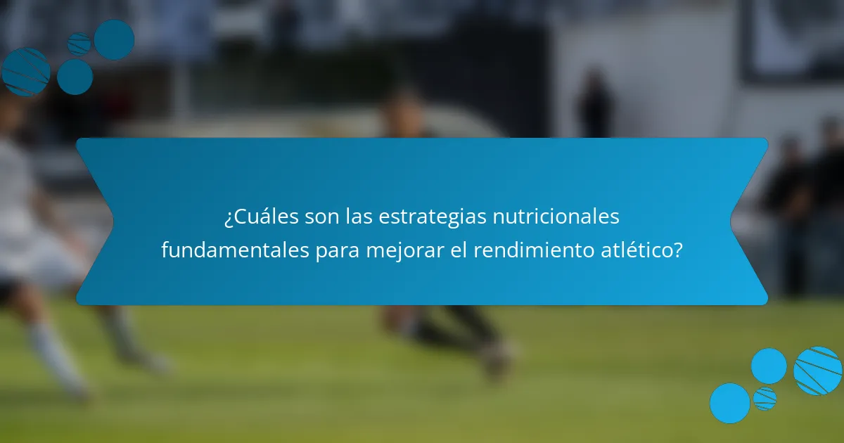 ¿Cuáles son las estrategias nutricionales fundamentales para mejorar el rendimiento atlético?