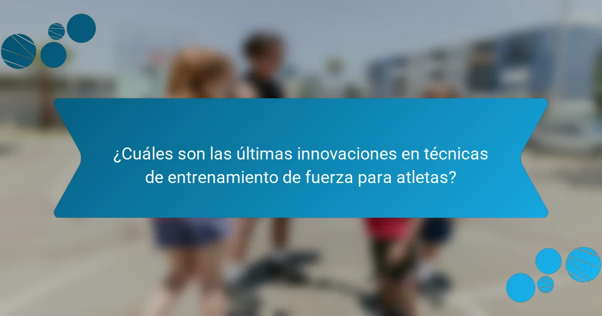 ¿Cuáles son las últimas innovaciones en técnicas de entrenamiento de fuerza para atletas?