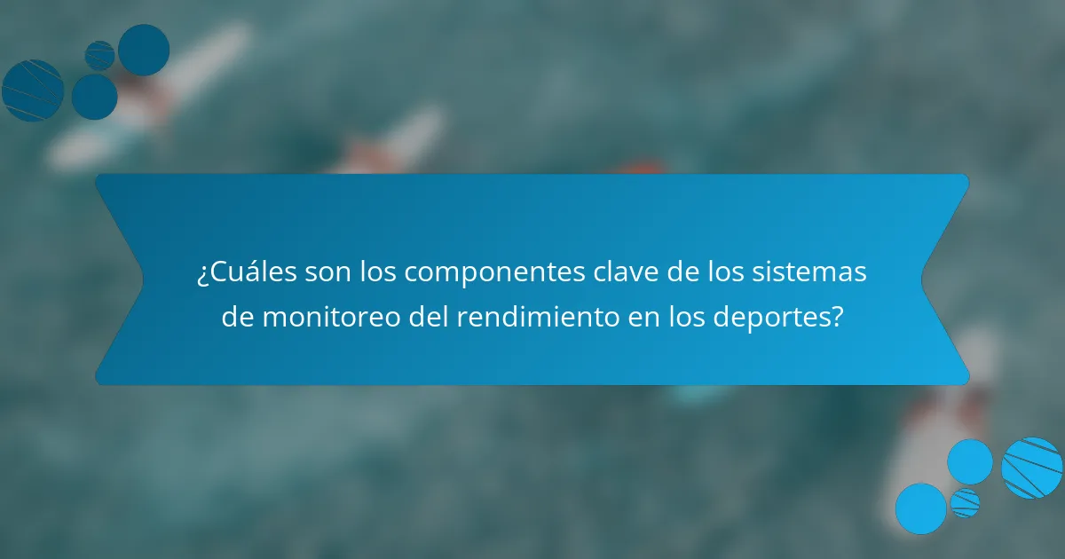 ¿Cuáles son los componentes clave de los sistemas de monitoreo del rendimiento en los deportes?