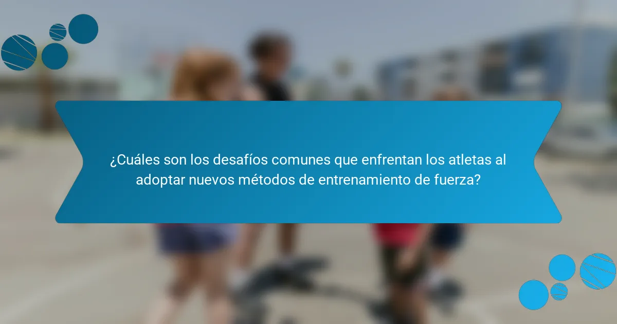 ¿Cuáles son los desafíos comunes que enfrentan los atletas al adoptar nuevos métodos de entrenamiento de fuerza?