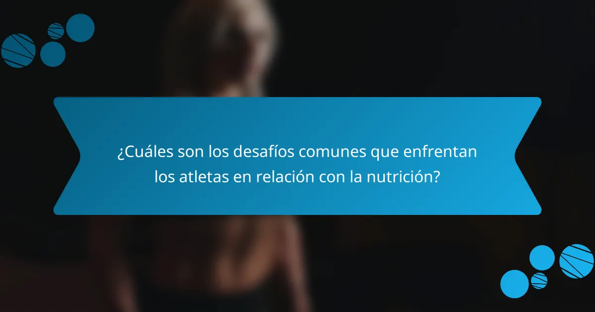 ¿Cuáles son los desafíos comunes que enfrentan los atletas en relación con la nutrición?