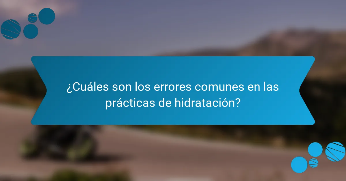 ¿Cuáles son los errores comunes en las prácticas de hidratación?