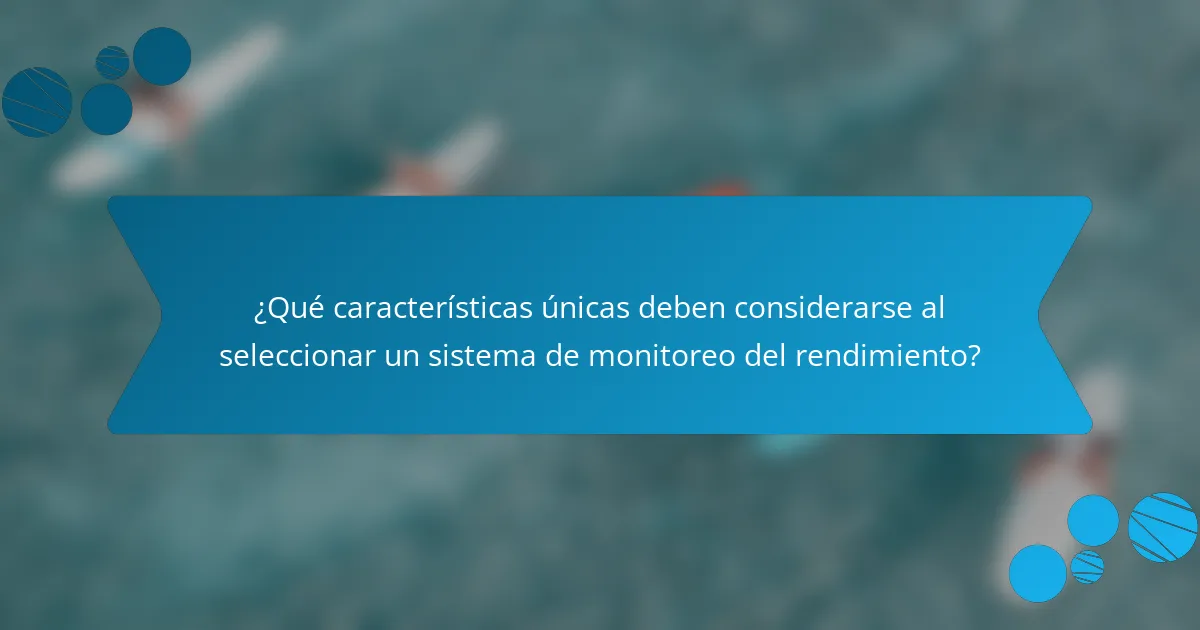 ¿Qué características únicas deben considerarse al seleccionar un sistema de monitoreo del rendimiento?