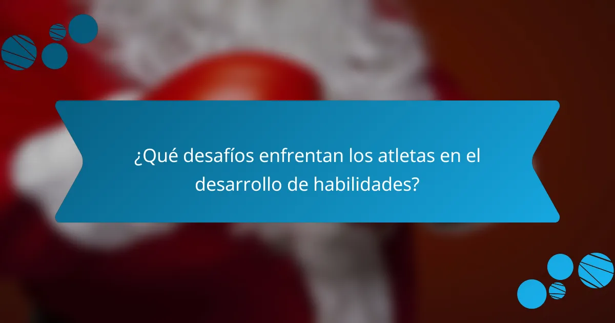 ¿Qué desafíos enfrentan los atletas en el desarrollo de habilidades?
