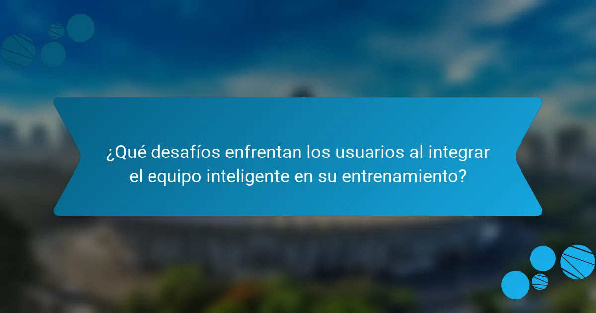 ¿Qué desafíos enfrentan los usuarios al integrar el equipo inteligente en su entrenamiento?