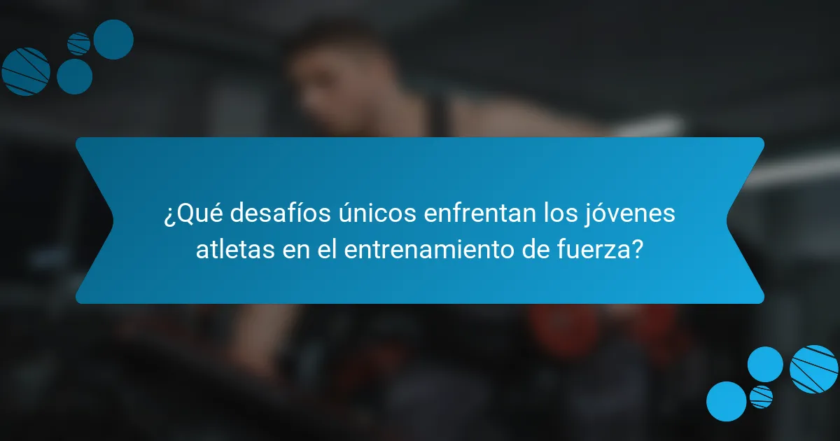 ¿Qué desafíos únicos enfrentan los jóvenes atletas en el entrenamiento de fuerza?