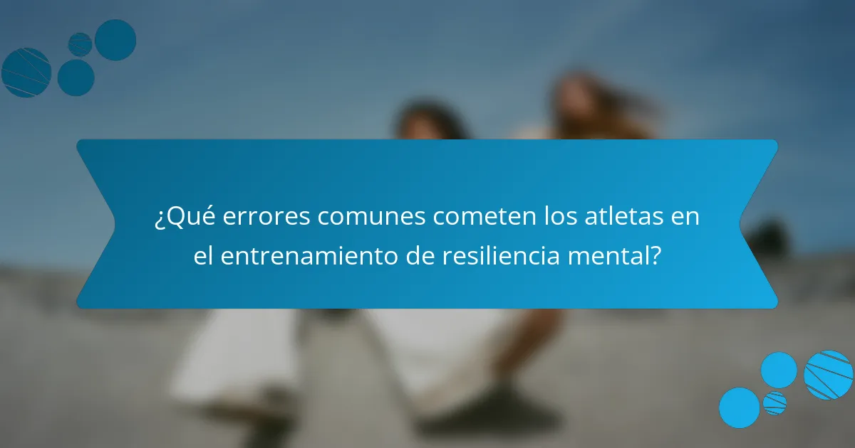 ¿Qué errores comunes cometen los atletas en el entrenamiento de resiliencia mental?