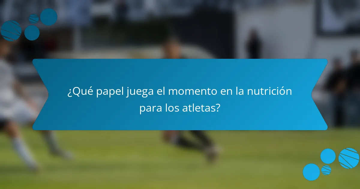 ¿Qué papel juega el momento en la nutrición para los atletas?