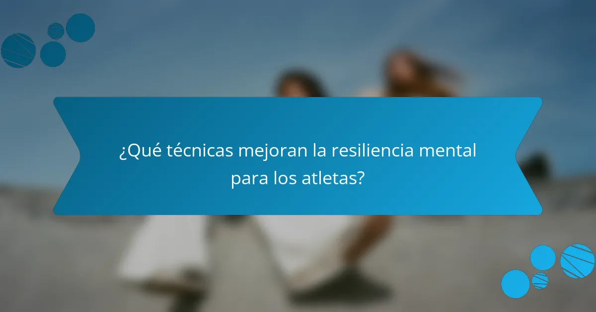 ¿Qué técnicas mejoran la resiliencia mental para los atletas?