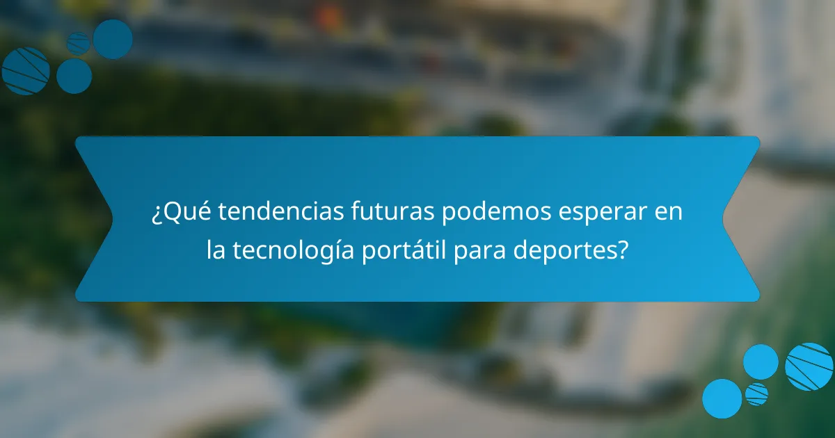 ¿Qué tendencias futuras podemos esperar en la tecnología portátil para deportes?